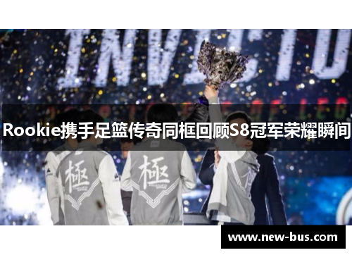 Rookie携手足篮传奇同框回顾S8冠军荣耀瞬间 Rookie携手足篮传奇同框回顾S8冠军荣耀瞬间